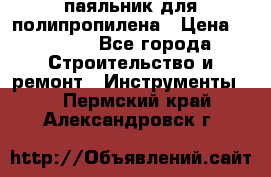  паяльник для полипропилена › Цена ­ 1 000 - Все города Строительство и ремонт » Инструменты   . Пермский край,Александровск г.